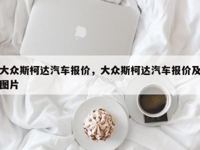 大众斯柯达汽车报价，大众斯柯达汽车报价及图片