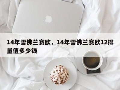 14年雪佛兰赛欧,14年雪佛兰赛欧12排量值多少钱