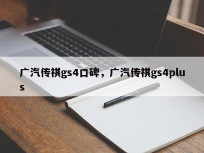 广汽传祺gs4口碑,广汽传祺gs4plus