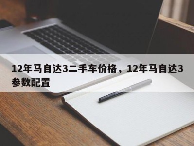 12年马自达3二手车价格,12年马自达3参数配置