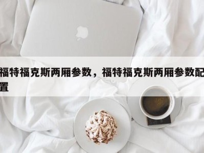 福特福克斯两厢参数，福特福克斯两厢参数配置