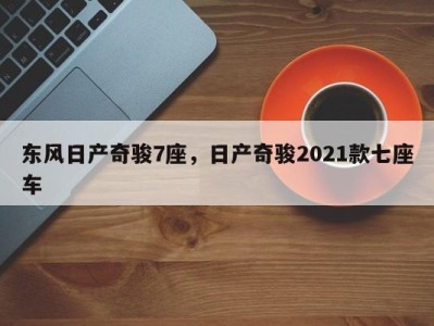 东风日产奇骏7座,日产奇骏2021款七座车