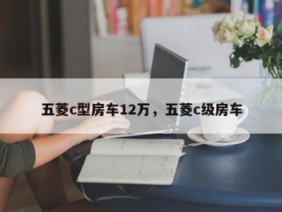 五菱c型房车12万,五菱c级房车
