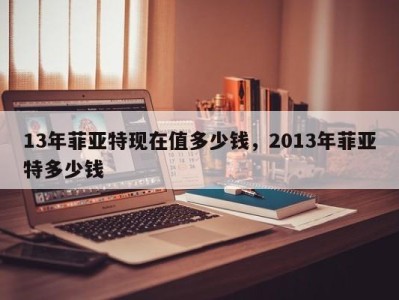 13年菲亚特现在值多少钱,2013年菲亚特多少钱