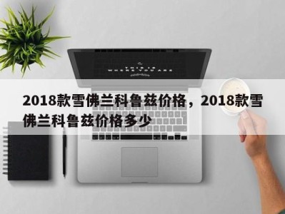 2018款雪佛兰科鲁兹价格,2018款雪佛兰科鲁兹价格多少
