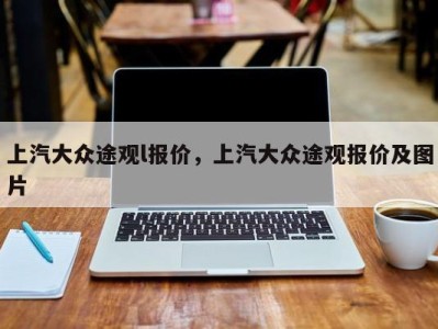 上汽大众途观l报价,上汽大众途观报价及图片