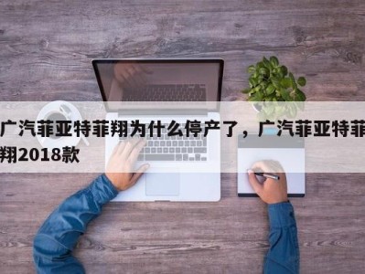 广汽菲亚特菲翔为什么停产了,广汽菲亚特菲翔2018款