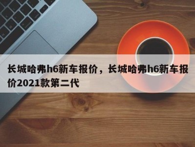 长城哈弗h6新车报价,长城哈弗h6新车报价2021款第二代
