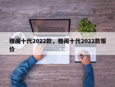 雅阁十代2022款，雅阁十代2022款报价