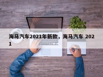 海马汽车2021年新款,海马汽车 2021
