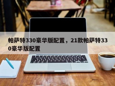 帕萨特330豪华版配置,21款帕萨特330豪华版配置