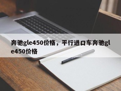 奔驰gle450价格,平行进口车奔驰gle450价格