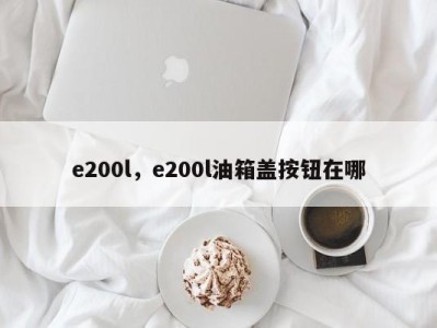 e200l,e200l油箱盖按钮在哪