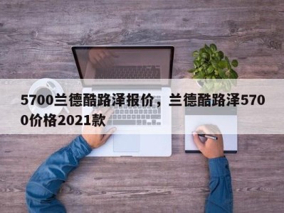 5700兰德酷路泽报价,兰德酷路泽5700价格2021款