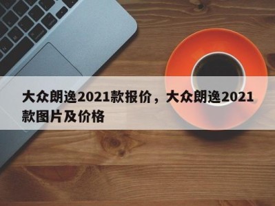 大众朗逸2021款报价,大众朗逸2021款图片及价格