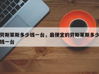 劳斯莱斯多少钱一台,最便宜的劳斯莱斯多少钱一台