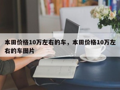 本田价格10万左右的车,本田价格10万左右的车图片