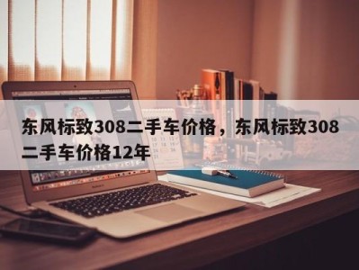 东风标致308二手车价格,东风标致308二手车价格12年