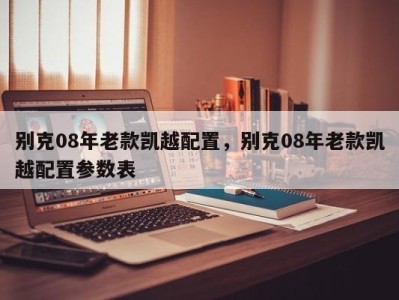 别克08年老款凯越配置,别克08年老款凯越配置参数表
