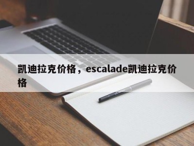 凯迪拉克价格,escalade凯迪拉克价格