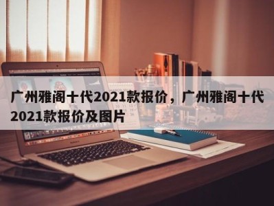 广州雅阁十代2021款报价，广州雅阁十代2021款报价及图片