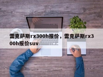 雷克萨斯rx300h报价,雷克萨斯rx300h报价suv