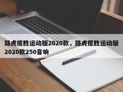 路虎揽胜运动版2020款,路虎揽胜运动版2020款250音响