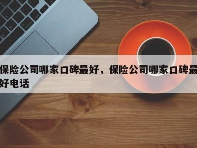 保险公司哪家口碑最好,保险公司哪家口碑最好电话