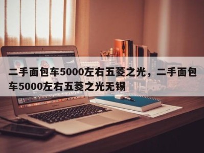 二手面包车5000左右五菱之光，二手面包车5000左右五菱之光无锡