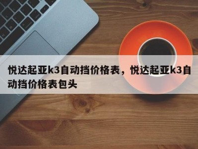 悦达起亚k3自动挡价格表,悦达起亚k3自动挡价格表包头