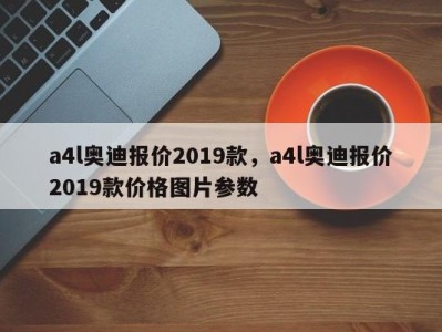 a4l奥迪报价2019款,a4l奥迪报价2019款价格图片参数