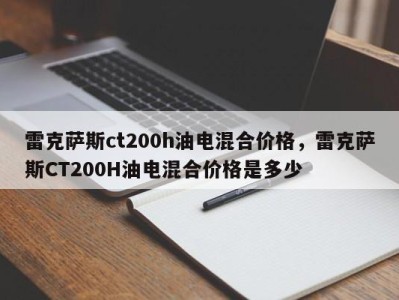 雷克萨斯ct200h油电混合价格,雷克萨斯CT200H油电混合价格是多少