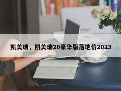 凯美瑞，凯美瑞20豪华版落地价2023