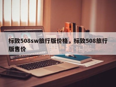 标致508sw旅行版价格,标致508旅行版售价