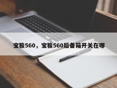 宝骏560,宝骏560后备箱开关在哪