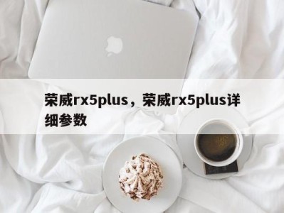 荣威rx5plus，荣威rx5plus详细参数