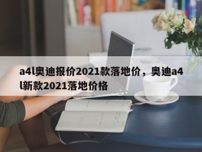 a4l奥迪报价2021款落地价,奥迪a4l新款2021落地价格