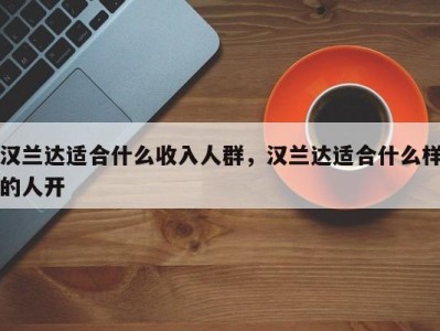 汉兰达适合什么收入人群,汉兰达适合什么样的人开