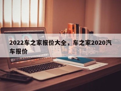 2022车之家报价大全,车之家2020汽车报价