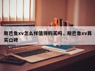 斯巴鲁xv怎么样值得购买吗,斯巴鲁xv真实口碑