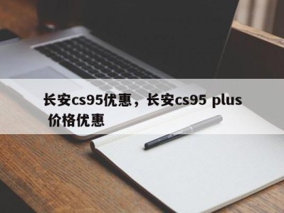 长安cs95优惠，长安cs95 plus 价格优惠