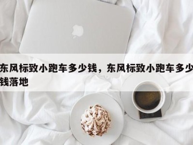 东风标致小跑车多少钱,东风标致小跑车多少钱落地