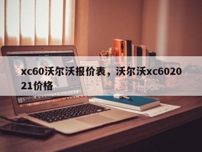 xc60沃尔沃报价表,沃尔沃xc602021价格