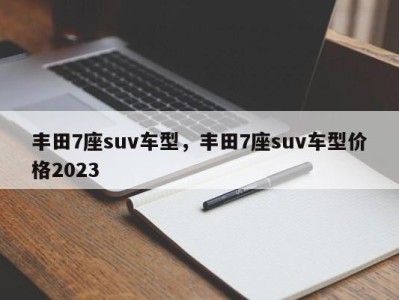 丰田7座suv车型，丰田7座suv车型价格2023