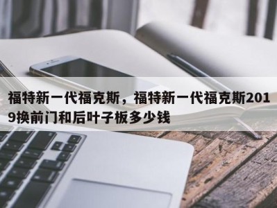 福特新一代福克斯,福特新一代福克斯2019换前门和后叶子板多少钱