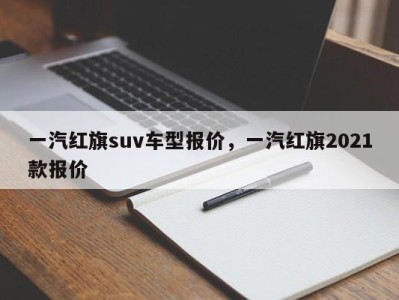一汽红旗suv车型报价,一汽红旗2021款报价