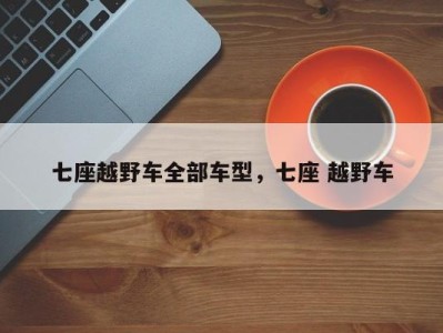 七座越野车全部车型，七座 越野车