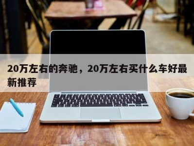 20万左右的奔驰,20万左右买什么车好最新推荐