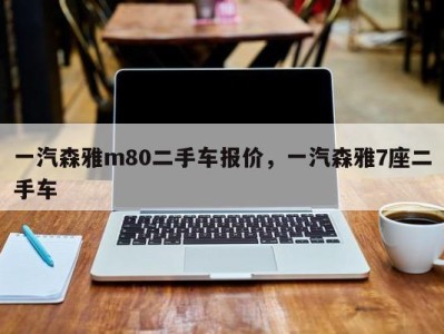 一汽森雅m80二手车报价,一汽森雅7座二手车