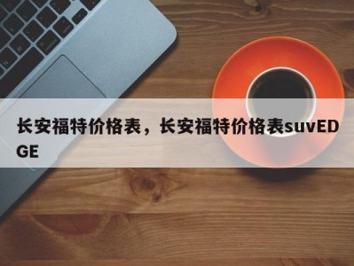 长安福特价格表，长安福特价格表suvEDGE